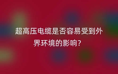 超高压电缆是否容易受到外界环境的影响？(图1)