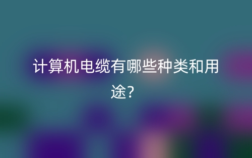 计算机电缆有哪些种类和用途？(图1)