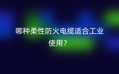哪种柔性防火电缆适合工业使用？(图1)