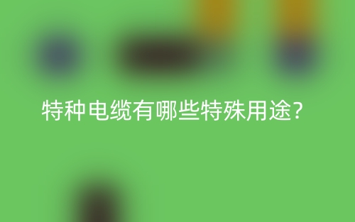 特种电缆有哪些特殊用途？(图1)