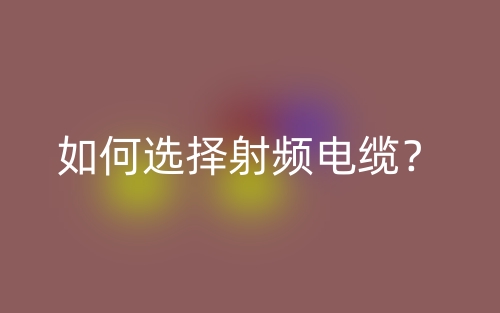 如何选择射频电缆？(图1)