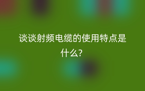 射频电缆的使用特点是什么?(图1)