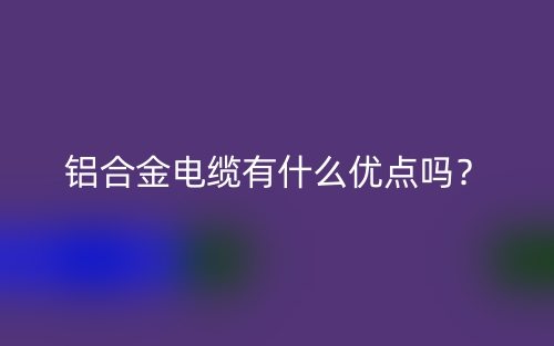 铝合金电缆有什么优点吗？(图1)