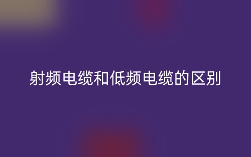 射频电缆和低频电缆的区别是什么？(图1)