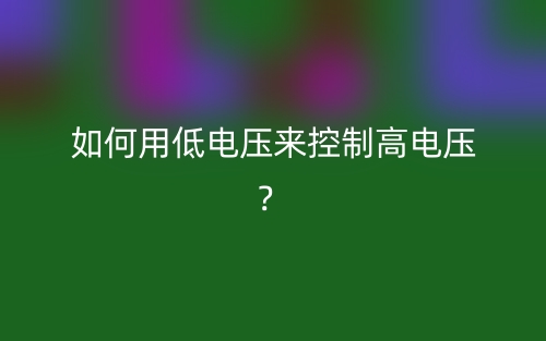 如何用低电压来控制高电压？(图1)