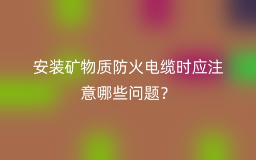 安装矿物质防火电缆时应注意哪些问题？(图1)