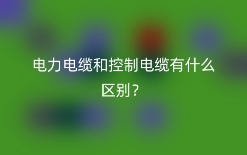 电力电缆和控制电缆有什么区别？(图1)