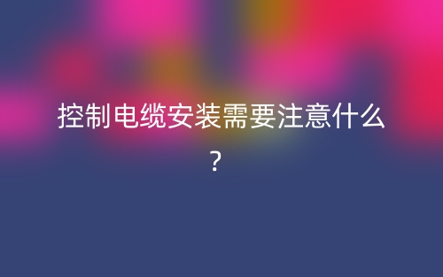 控制电缆安装需要注意什么？(图1)
