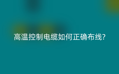 高温控制电缆如何正确布线?(图1)