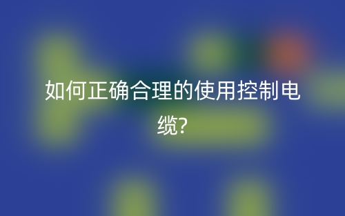 如何正确合理的使用控制电缆?(图1)