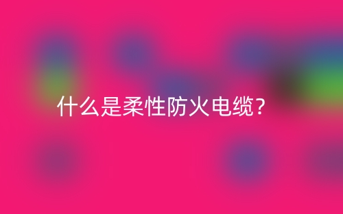 什么是柔性防火电缆？(图1)
