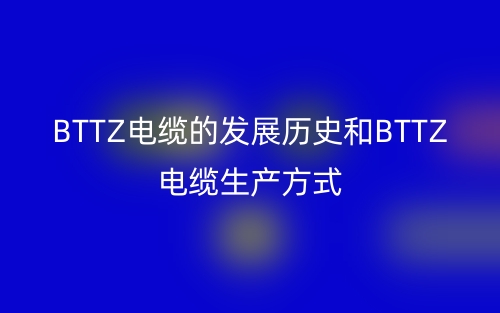 BTTZ电缆的发展历史和BTTZ电缆生产方式(图1)