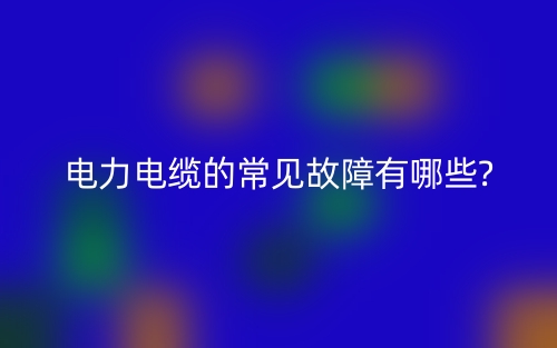 电力电缆的常见故障有哪些?(图1)