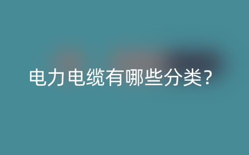电力电缆有哪些分类？(图1)