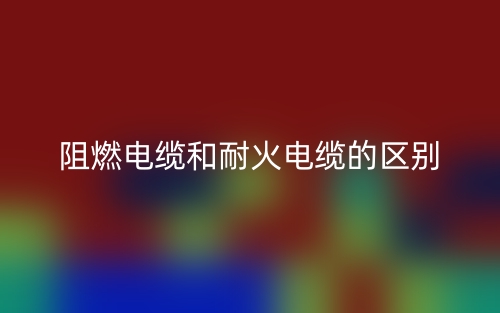阻燃电缆和耐火电缆的区别(图1)