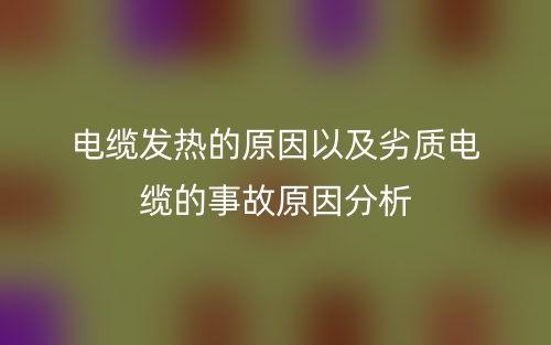 电缆发热的原因以及劣质电缆的事故原因分析(图1)