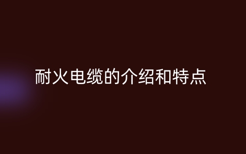 耐火电缆的介绍和特点(图1)