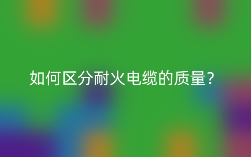 如何区分耐火电缆的质量？(图1)