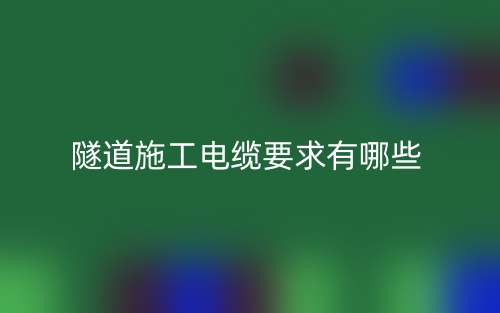 隧道施工电缆要求有哪些？(图1)