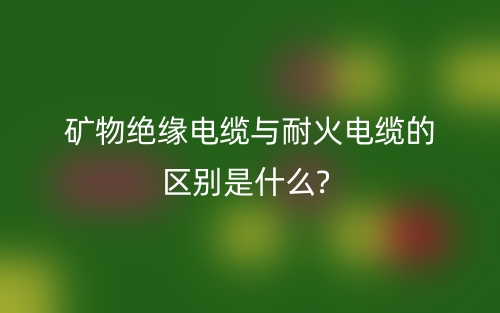 矿物绝缘电缆与耐火电缆的区别是什么?(图1)