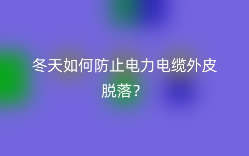 冬天如何防止电力电缆外皮脱落？(图1)
