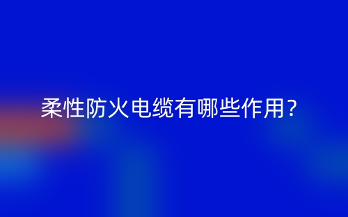 柔性防火电缆有哪些作用？(图1)