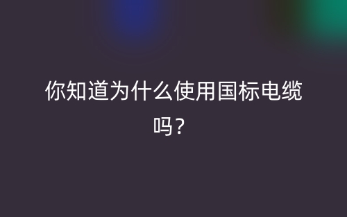 你知道为什么使用国标电缆吗？(图1)