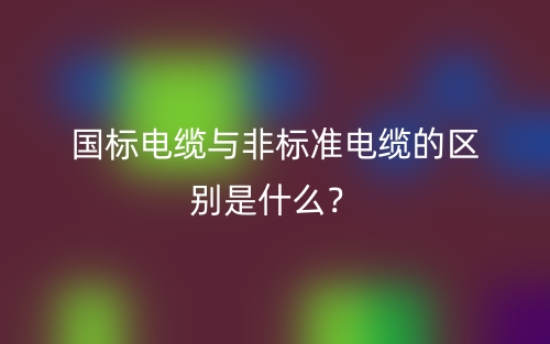 国标电缆与非标准电缆的区别是什么？(图1)