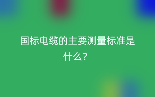 国标电缆的主要测量标准是什么？(图1)