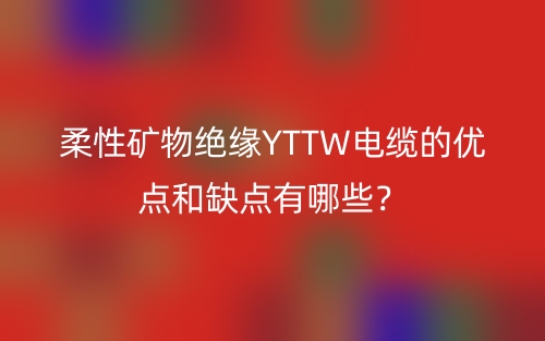 柔性矿物绝缘YTTW电缆的优点和缺点有哪些？(图1)