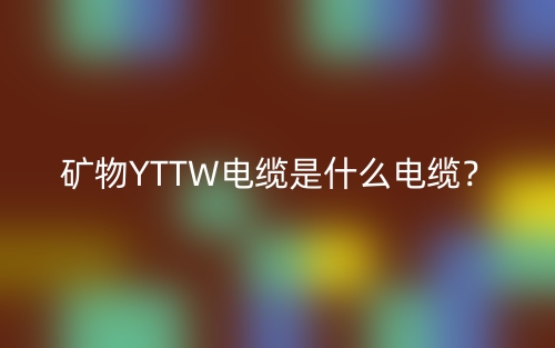 矿物YTTW电缆是什么电缆？(图1)