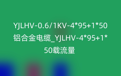 YJLHV-0.6/1KV4*95+1*50铝合金电缆_YJLHV-4*95+1*50载流量(图1)