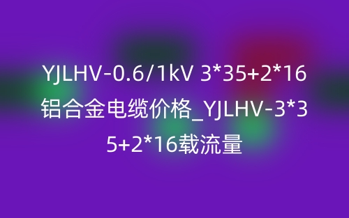 YJLHV-0.6/1kV 3*35+2*16铝合金电缆价格_YJLHV-3*35+2*16载流量(图1)