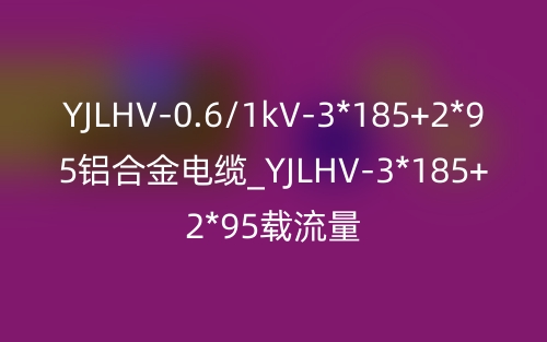 YJLHV-0.6/1kV-3*185+2*95铝合金电缆_YJLHV-3*185+2*95载流量(图1)