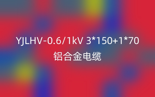 YJLHV-0.6/1kV-3*150+1*70铝合金电缆价格_YJLHV-3*150+1*70载流量(图1)