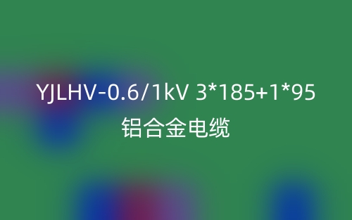 YJLHV-0.6/1kV-3*185+1*95铝合金电缆价格_YJLHV-3*185+1*95载流量(图1)