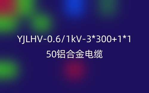 YJLHV-0.6/1kV-3*300+1*150铝合金电缆价格_YJLHV-3*300+1*150载流量(图1)