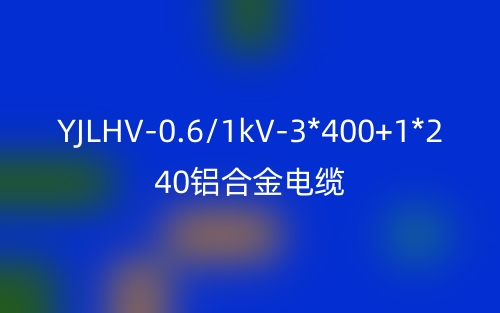 YJLHV-0.6/1kV-3*400+1*240铝合金电缆价格_YJLHV-3*400+1*240载流量(图1)