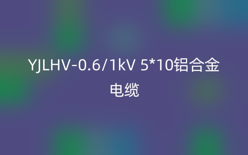 YJLHV-0.6/1kV 5*10铝合金电缆价格_YJLHV-5*10载流量(图1)