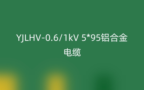 YJLHV-0.6/1kV 5*95铝合金电缆价格_YJLHV-5*95载流量(图1)
