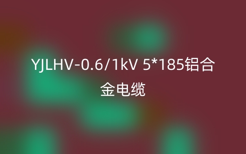 YJLHV-0.6/1kV 5*185铝合金电缆价格_YJLHV-5*185载流量(图1)