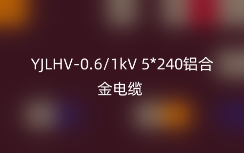 YJLHV-0.6/1kV 5*240铝合金电缆价格_YJLHV-5*240载流量(图1)