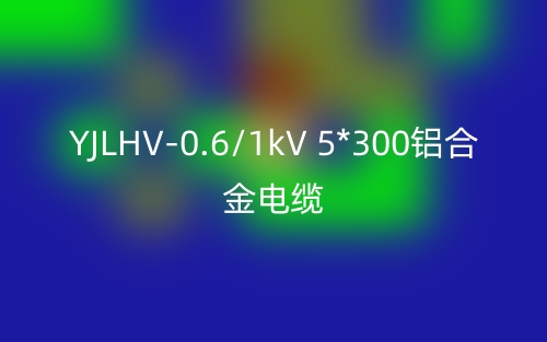 YJLHV-0.6/1kV 5*300铝合金电缆价格_YJLHV-5*300载流量(图1)