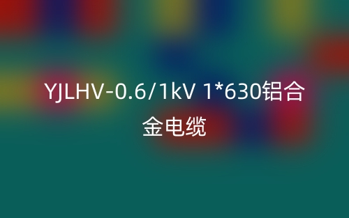 YJLHV-0.6/1kV 1*630铝合金电缆价格_YJLHV-1*630载流量(图1)