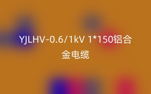 YJLHV-0.6/1kV 1*150铝合金电缆_YJLHV-1*150载流量(图1)