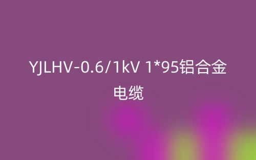 YJLHV-0.6/1kV 1*95铝合金电缆价格_YJLHV-1*95载流量(图1)