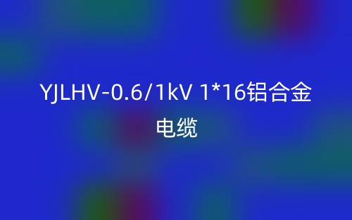 YJLHV-0.6/1kV 1*16铝合金电缆价格_YJLHV-1*16载流量(图1)