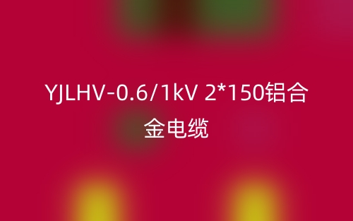 YJLHV-0.6/1kV 2*150铝合金电缆价格_YJLHV-2*150载流量(图1)