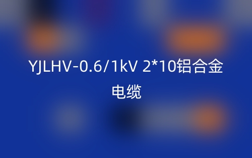 YJLHV-0.6/1kV 2*10铝合金电缆价格_YJLHV-2*10载流量(图1)