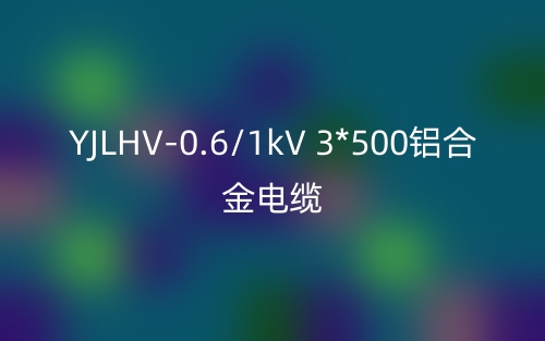 YJLHV-0.6/1kV 3*500铝合金电缆价格_YJLHV-3*500载流量(图1)